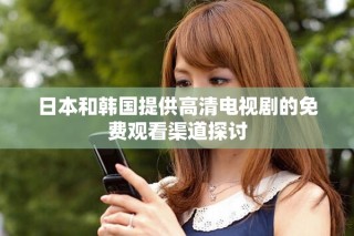日本和韓國(guó)提供高清電視劇的免費(fèi)觀看渠道探討