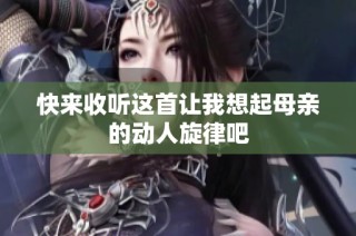 快來收聽這首讓我想起母親的動人旋律吧