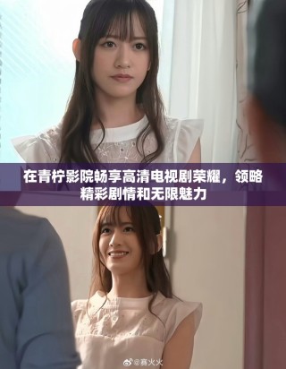 在青檸影院暢享高清電視劇榮耀，領略精彩劇情和無限魅力