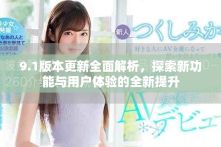 9.1版本更新全面解析，探索新功能與用戶體驗的全新提升