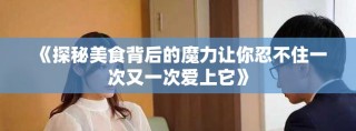 《探秘美食背后的魔力讓你忍不住一次又一次愛上它》