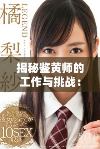 揭秘鑒黃師的工作與挑戰(zhàn)：在數(shù)字時(shí)代守護(hù)網(wǎng)絡(luò)安全