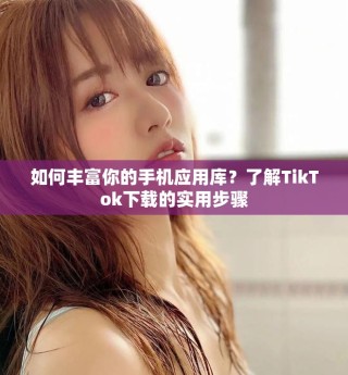 如何豐富你的手機(jī)應(yīng)用庫？了解TikTok下載的實(shí)用步驟