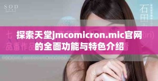 探索天堂jmcomicron.mic官網的全面功能與特色介紹