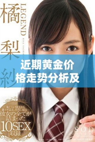 近期黃金價格走勢分析及未來市場趨勢預測