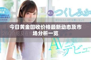 今日黃金回收價格最新動態(tài)及市場分析一覽