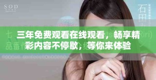 三年免費觀看在線觀看，暢享精彩內容不停歇，等你來體驗
