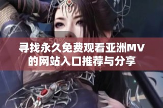 尋找永久免費(fèi)觀看亞洲MV的網(wǎng)站入口推薦與分享