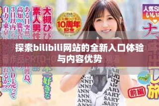 探索bilibili網站的全新入口體驗與內容優勢