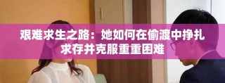 艱難求生之路：她如何在偷渡中掙扎求存并克服重重困難