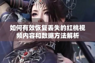 如何有效恢復(fù)丟失的紅桃視頻內(nèi)容和數(shù)據(jù)方法解析