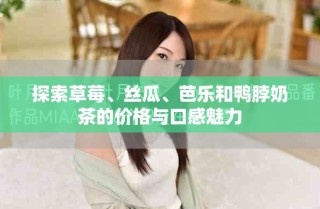 探索草莓、絲瓜、芭樂和鴨脖奶茶的價格與口感魅力