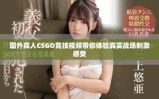 國外真人CSGO競技視頻帶你體驗真實戰(zhàn)場刺激感受