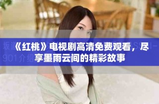 《紅桃》電視劇高清免費觀看，盡享墨雨云間的精彩故事