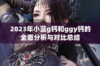 2023年小藍g鈣和ggy鈣的全面分析與對比總結
