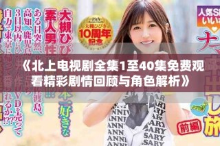《北上電視劇全集1至40集免費觀看精彩劇情回顧與角色解析》