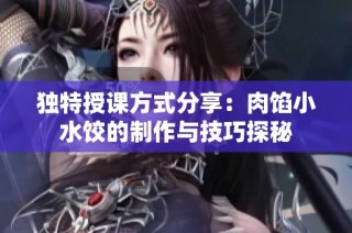 獨特授課方式分享：肉餡小水餃的制作與技巧探秘