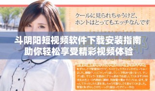 斗陰陽(yáng)短視頻軟件下載安裝指南 助你輕松享受精彩視頻體驗(yàn)
