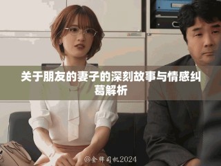 關(guān)于朋友的妻子的深刻故事與情感糾葛解析