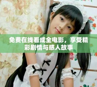 免費(fèi)在線看成全電影，享受精彩劇情與感人故事