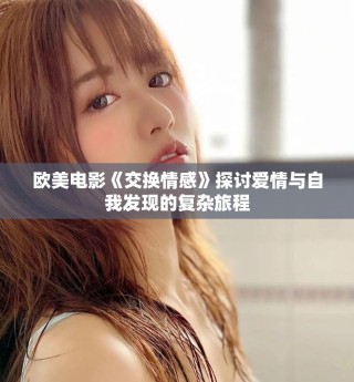 歐美電影《交換情感》探討愛情與自我發現的復雜旅程