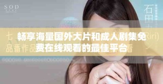 暢享海量國外大片和成人劇集免費在線觀看的最佳平臺