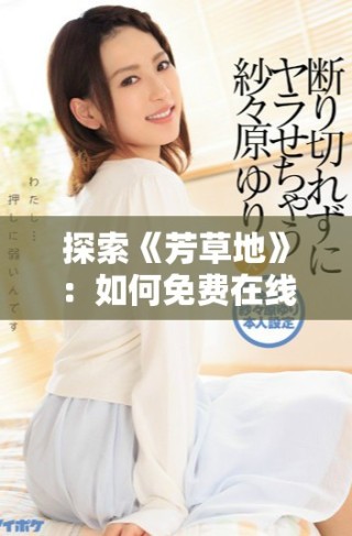 探索《芳草地》：如何免費在線觀看這部感人電影