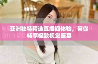 亞洲獨(dú)特精選直播間體驗(yàn)，帶你暢享極致視覺盛宴
