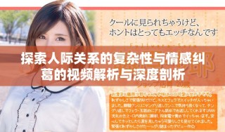 探索人際關系的復雜性與情感糾葛的視頻解析與深度剖析