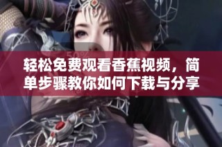輕松免費觀看香蕉視頻，簡單步驟教你如何下載與分享