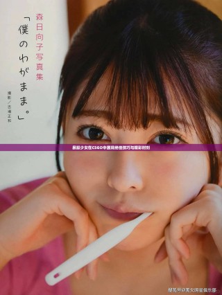 暴躁少女在CSGO中展現絕佳技巧與精彩時刻