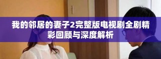 我的鄰居的妻子2完整版電視劇全劇精彩回顧與深度解析