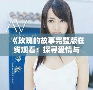 《玫瑰的故事完整版在線觀看：探尋愛情與成長的動人旅程》
