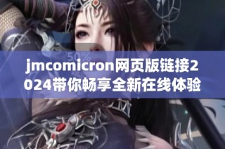 jmcomicron網頁版鏈接2024帶你暢享全新在線體驗和服務