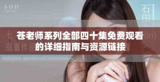 蒼老師系列全部四十集免費觀看的詳細指南與資源鏈接