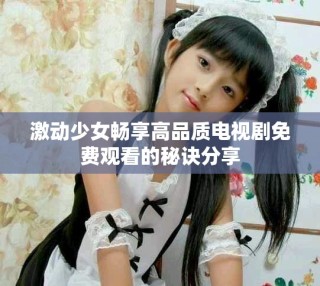 激動少女暢享高品質電視劇免費觀看的秘訣分享