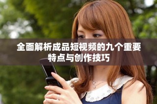 全面解析成品短視頻的九個重要特點與創作技巧