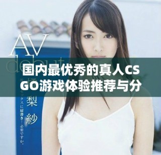 國內最優秀的真人CSGO游戲體驗推薦與分析