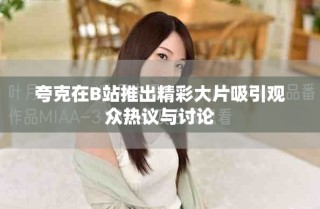 夸克在B站推出精彩大片吸引觀眾熱議與討論
