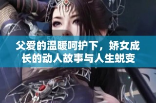 父愛的溫暖呵護下，嬌女成長的動人故事與人生蛻變