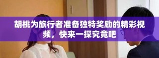 胡桃為旅行者準備獨特獎勵的精彩視頻，快來一探究竟吧