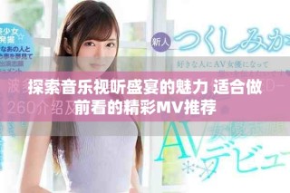 探索音樂視聽盛宴的魅力 適合做前看的精彩MV推薦