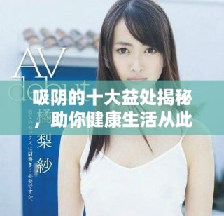 吸陰的十大益處揭秘，助你健康生活從此不同凡響