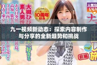 九一視頻新動態(tài)：探索內(nèi)容制作與分享的全新趨勢和挑戰(zhàn)