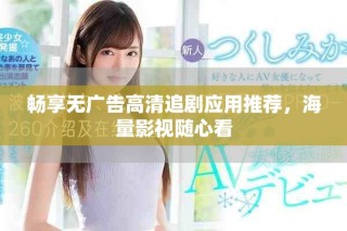 暢享無廣告高清追劇應用推薦，海量影視隨心看