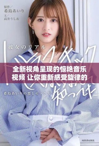 全新視角呈現的驚艷音樂視頻 讓你重新感受旋律的魅力與情感