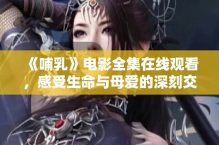 《哺乳》電影全集在線觀看，感受生命與母愛的深刻交織