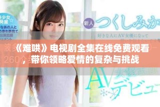 《難哄》電視劇全集在線免費觀看，帶你領略愛情的復雜與挑戰(zhàn)