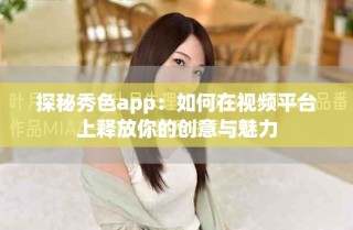 探秘秀色app：如何在視頻平臺上釋放你的創意與魅力