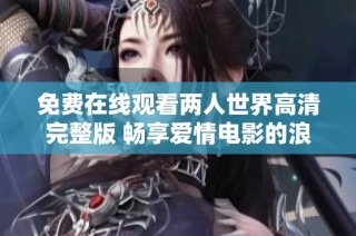 免費在線觀看兩人世界高清完整版 暢享愛情電影的浪漫體驗